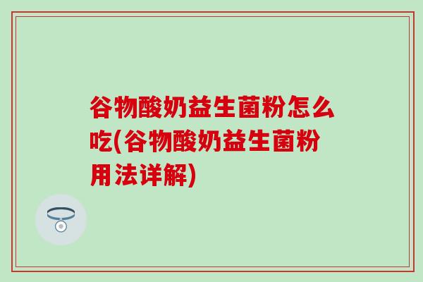 谷物酸奶益生菌粉怎么吃(谷物酸奶益生菌粉用法详解) 谷物酸奶益生菌粉怎么吃(谷物酸奶益生菌粉用法详解)
