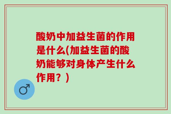 酸奶中加益生菌的作用是什么(加益生菌的酸奶能够对身体产生什么作用？)