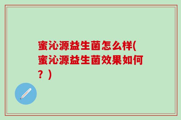 蜜沁源益生菌怎么样(蜜沁源益生菌效果如何？)