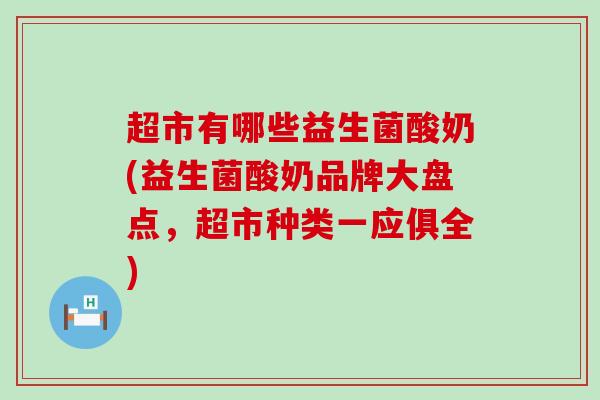 超市有哪些益生菌酸奶(益生菌酸奶品牌大盘点，超市种类一应俱全)