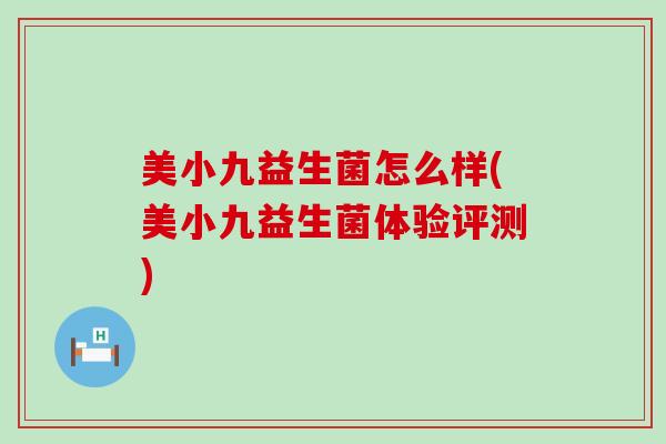 美小九益生菌怎么样(美小九益生菌体验评测) 美小九益生菌怎么样(美小九益生菌体验评测)