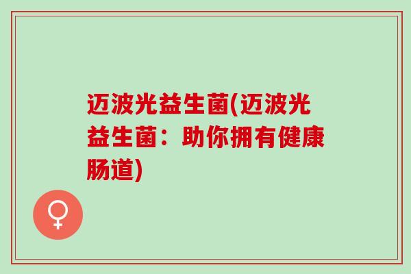 迈波光益生菌(迈波光益生菌：助你拥有健康肠道)