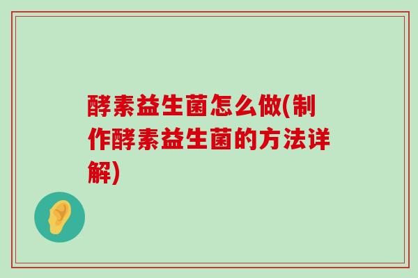 酵素益生菌怎么做(制作酵素益生菌的方法详解)