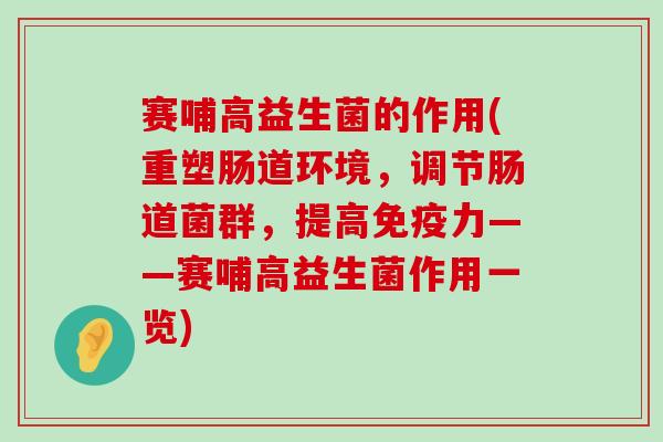 赛哺高益生菌的作用(重塑肠道环境，调节肠道菌群，提高免疫力——赛哺高益生菌作用一览)