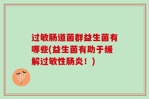 肠道菌群益生菌有哪些(益生菌有助于缓解性!) 肠道菌群益生菌有哪些(益生菌有助于缓解性!)