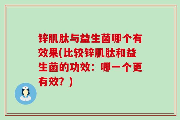 锌肌肽与益生菌哪个有效果(比较锌肌肽和益生菌的功效：哪一个更有效？)