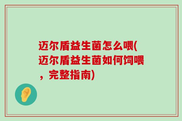 迈尔盾益生菌怎么喂(迈尔盾益生菌如何饲喂，完整指南)