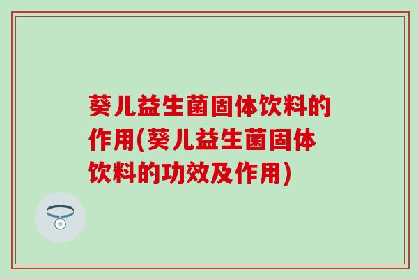 葵儿益生菌固体饮料的作用(葵儿益生菌固体饮料的功效及作用)