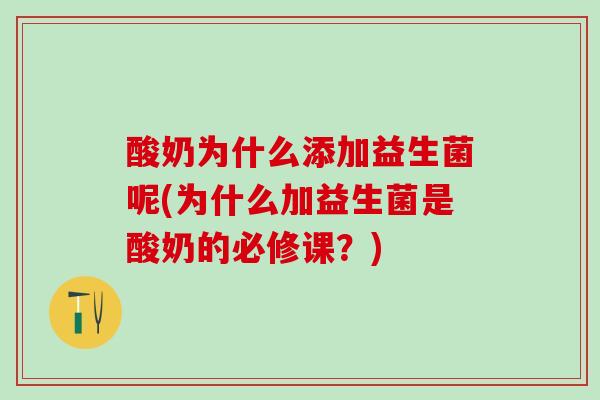 酸奶为什么添加益生菌呢(为什么加益生菌是酸奶的必修课？)