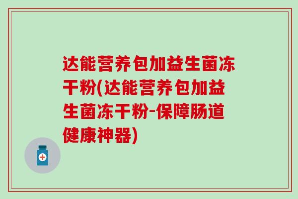 达能营养包加益生菌冻干粉(达能营养包加益生菌冻干粉-保障肠道健康神器)