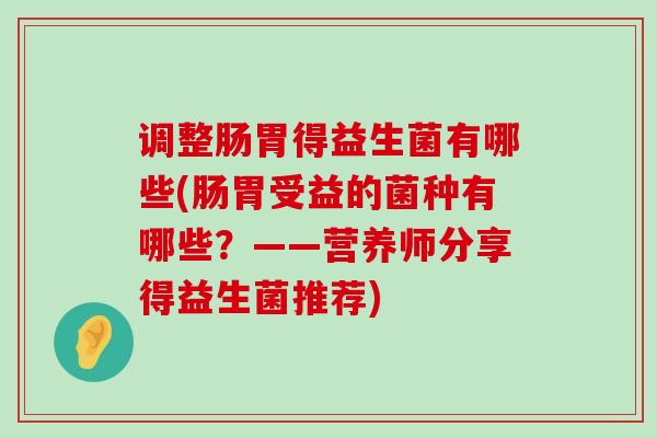 调整肠胃得益生菌有哪些(肠胃受益的菌种有哪些？——营养师分享得益生菌推荐)
