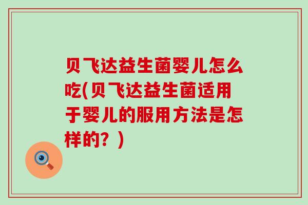 贝飞达益生菌婴儿怎么吃(贝飞达益生菌适用于婴儿的服用方法是怎样的？)