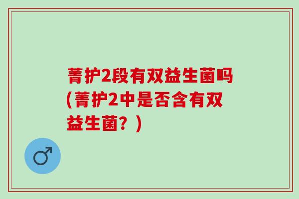 菁护2段有双益生菌吗(菁护2中是否含有双益生菌？)