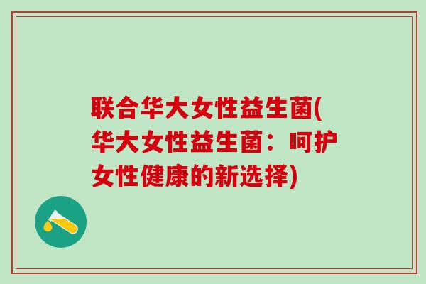 联合华大女性益生菌(华大女性益生菌：呵护女性健康的新选择)