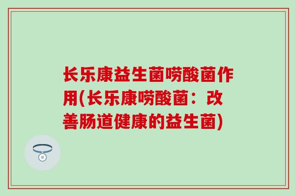 长乐康益生菌唠酸菌作用(长乐康唠酸菌：改善肠道健康的益生菌)