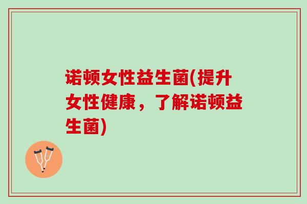 诺顿女性益生菌(提升女性健康，了解诺顿益生菌)