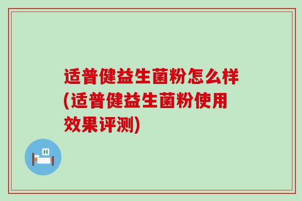适普健益生菌粉怎么样(适普健益生菌粉使用效果评测)