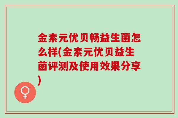 金素元优贝畅益生菌怎么样(金素元优贝益生菌评测及使用效果分享)