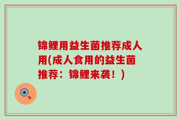 锦鲤用益生菌推荐成人用(成人食用的益生菌推荐：锦鲤来袭！)