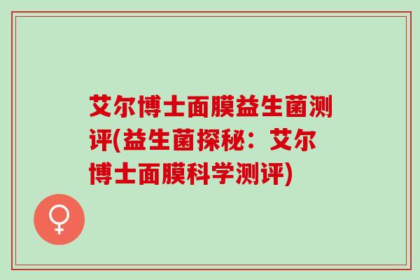 艾尔博士面膜益生菌测评(益生菌探秘：艾尔博士面膜科学测评)