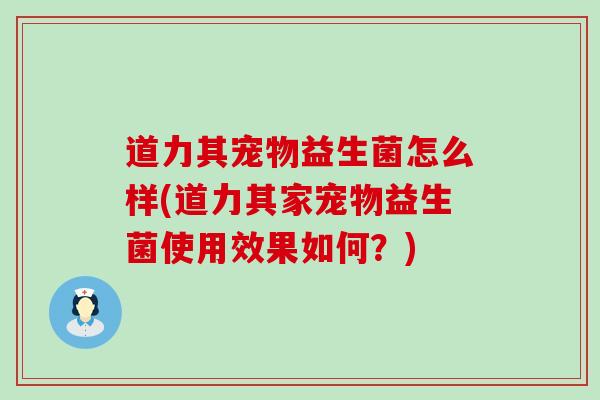 道力其宠物益生菌怎么样(道力其家宠物益生菌使用效果如何？)
