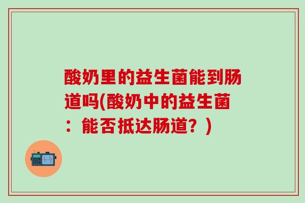 酸奶里的益生菌能到肠道吗(酸奶中的益生菌：能否抵达肠道？)
