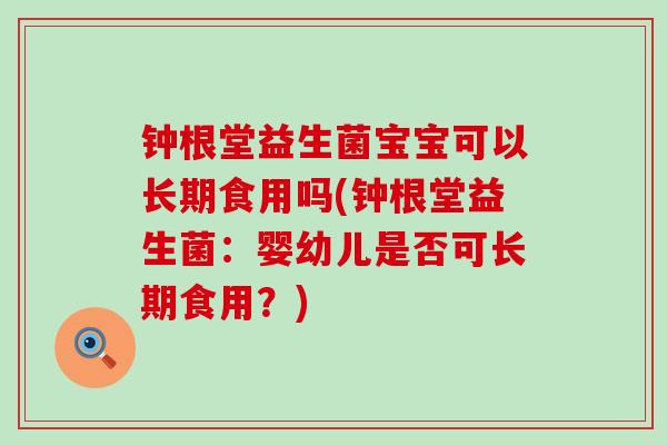 钟根堂益生菌宝宝可以长期食用吗(钟根堂益生菌：婴幼儿是否可长期食用？)
