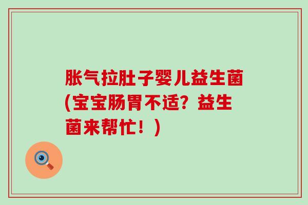 拉肚子婴儿益生菌(宝宝肠胃不适？益生菌来帮忙！)