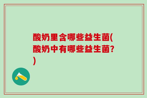 酸奶里含哪些益生菌(酸奶中有哪些益生菌？)