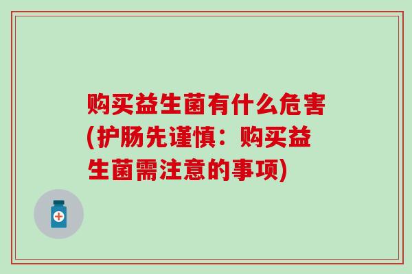 购买益生菌有什么危害(护肠先谨慎：购买益生菌需注意的事项)
