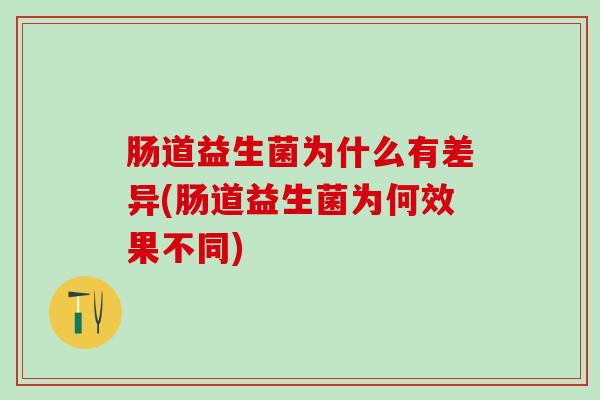 肠道益生菌为什么有差异(肠道益生菌为何效果不同)
