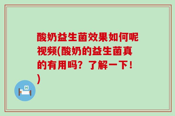 酸奶益生菌效果如何呢视频(酸奶的益生菌真的有用吗？了解一下！)
