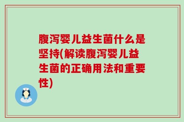 腹泻婴儿益生菌什么是坚持(解读腹泻婴儿益生菌的正确用法和重要性)