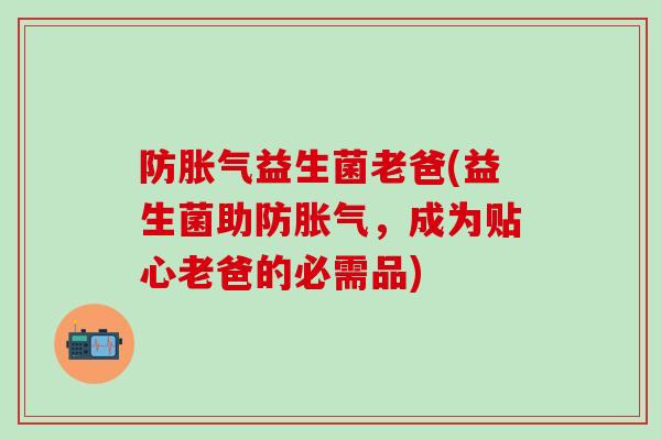 防胀气益生菌老爸(益生菌助防胀气，成为贴心老爸的必需品)