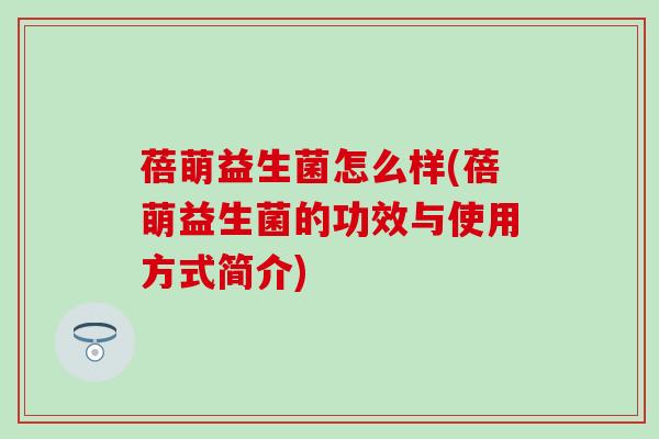 蓓萌益生菌怎么样(蓓萌益生菌的功效与使用方式简介)
