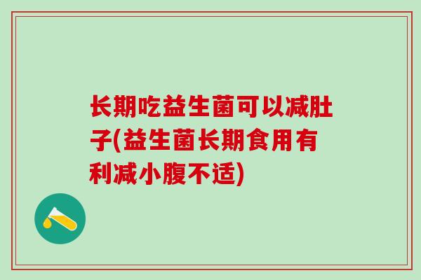 长期吃益生菌可以减肚子(益生菌长期食用有利减小腹不适)