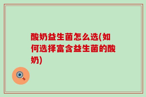 酸奶益生菌怎么选(如何选择富含益生菌的酸奶) 酸奶益生菌怎么选(如何选择富含益生菌的酸奶)