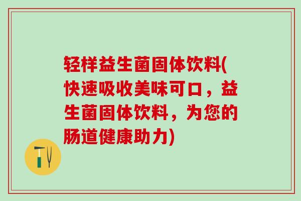 轻样益生菌固体饮料(快速吸收美味可口，益生菌固体饮料，为您的肠道健康助力)