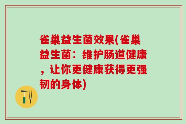 雀巢益生菌效果(雀巢益生菌：维护肠道健康，让你更健康获得更强韧的身体)