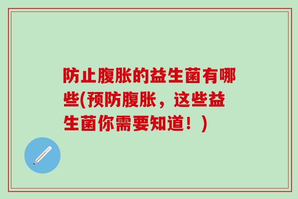 防止腹胀的益生菌有哪些(预防腹胀，这些益生菌你需要知道！)