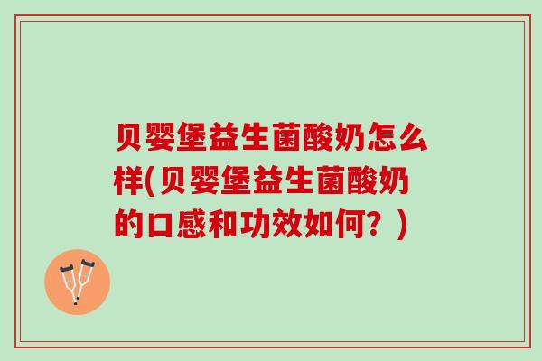 贝婴堡益生菌酸奶怎么样(贝婴堡益生菌酸奶的口感和功效如何？)