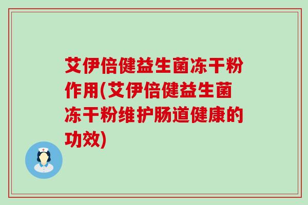 艾伊倍健益生菌冻干粉作用(艾伊倍健益生菌冻干粉维护肠道健康的功效)