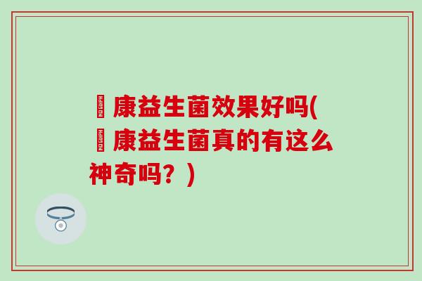 赑康益生菌效果好吗(赑康益生菌真的有这么神奇吗？)
