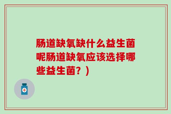肠道缺氧缺什么益生菌呢肠道缺氧应该选择哪些益生菌？)