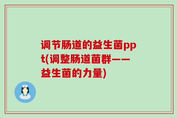 调节肠道的益生菌ppt(调整肠道菌群——益生菌的力量)