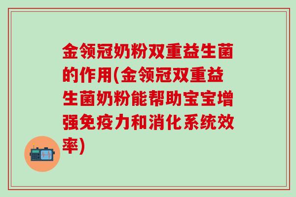 金领冠奶粉双重益生菌的作用(金领冠双重益生菌奶粉能帮助宝宝增强免疫力和消化系统效率)