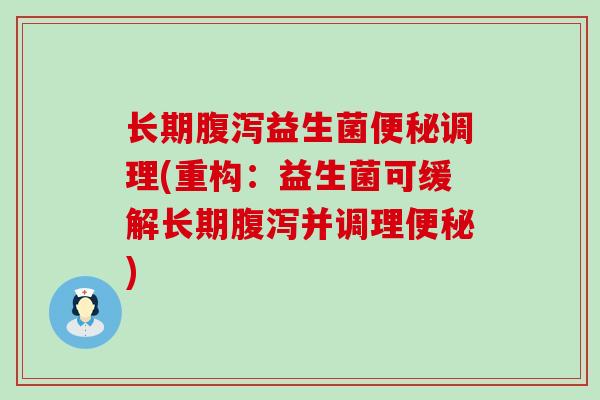 长期腹泻益生菌便秘调理(重构：益生菌可缓解长期腹泻并调理便秘)