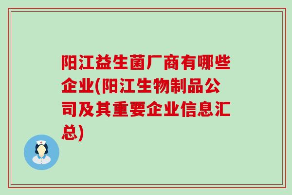 阳江益生菌厂商有哪些企业(阳江生物制品公司及其重要企业信息汇总)