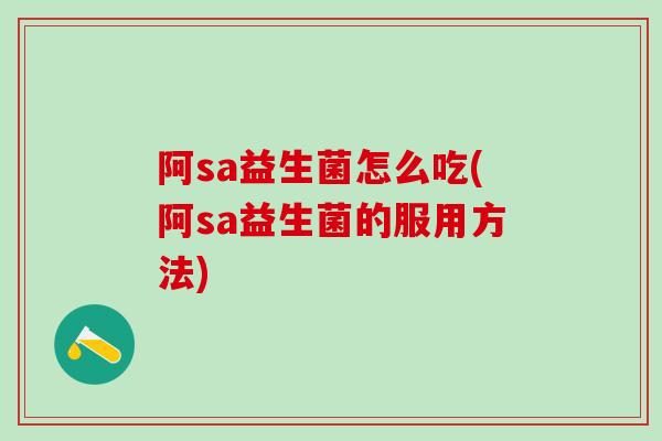 阿sa益生菌怎么吃(阿sa益生菌的服用方法)