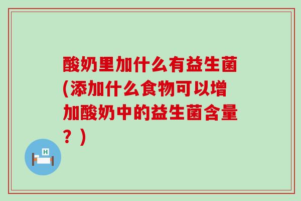 酸奶里加什么有益生菌(添加什么食物可以增加酸奶中的益生菌含量？)